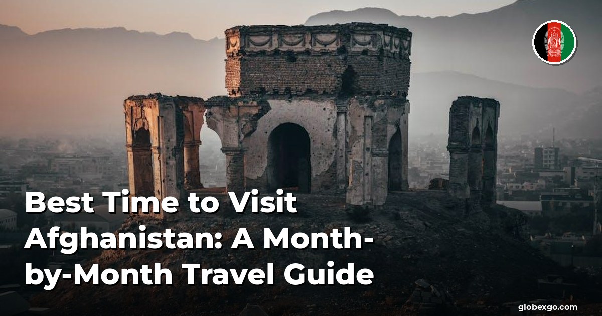 Best Time to Visit Afghanistan: A Month-by-Month Travel Guide