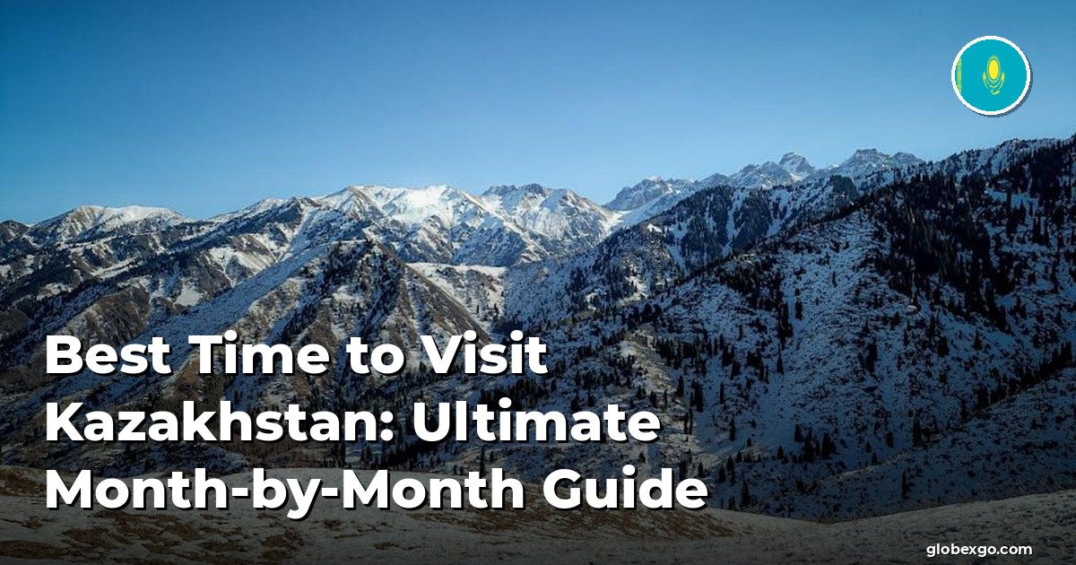 Best Time to Visit Kazakhstan: Ultimate Month-by-Month Guide