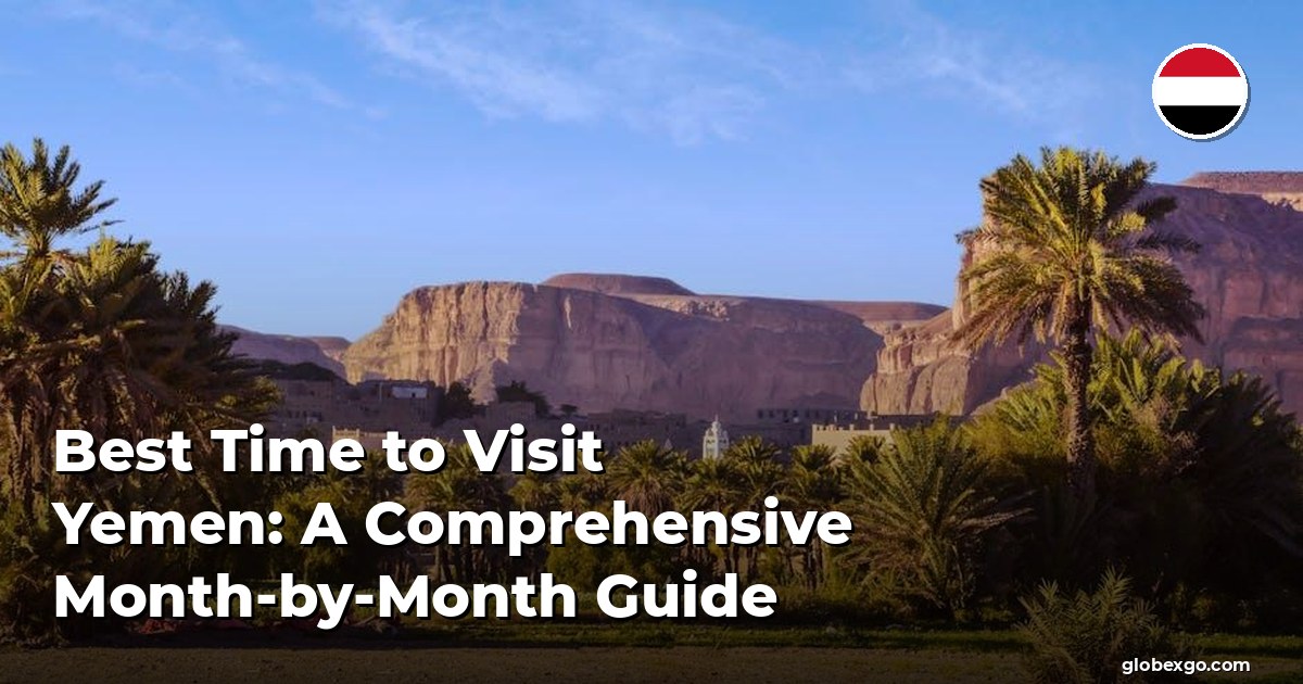 Best Time to Visit Yemen: A Comprehensive Month-by-Month Guide
