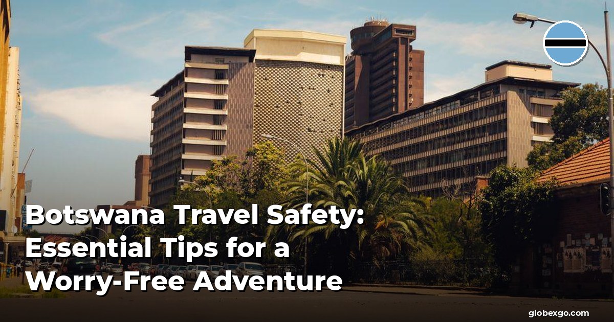Botswana Travel Safety: Essential Tips for a Worry-Free Adventure