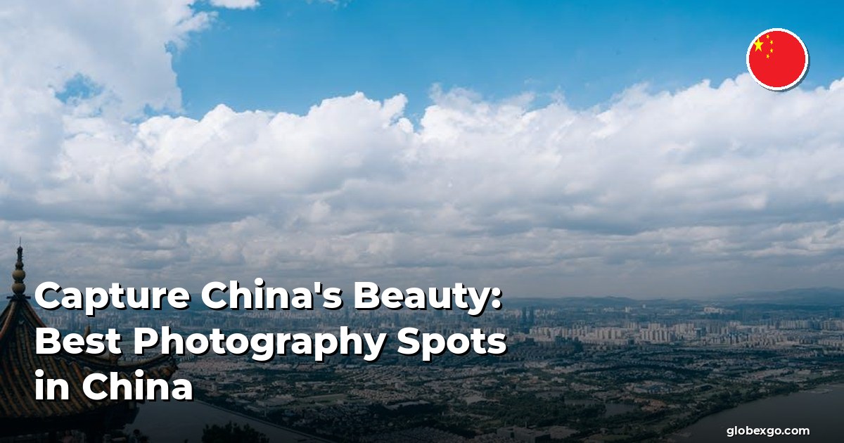 Capture China's Beauty: Best Photography Spots in China
