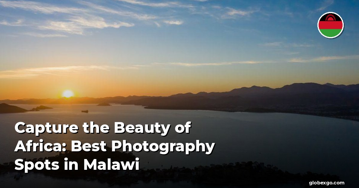 Capture the Beauty of Africa: Best Photography Spots in Malawi