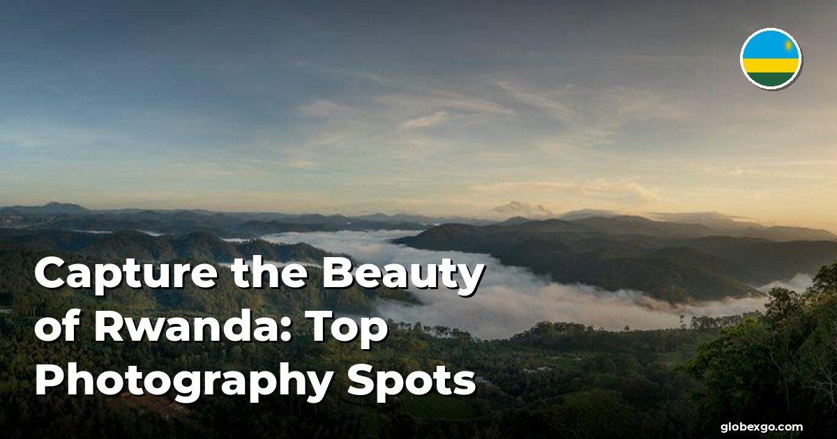 Capture the Beauty of Rwanda: Top Photography Spots