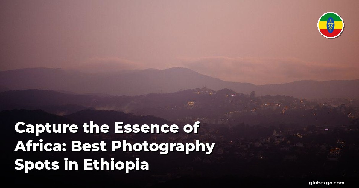 Capture the Essence of Africa: Best Photography Spots in Ethiopia