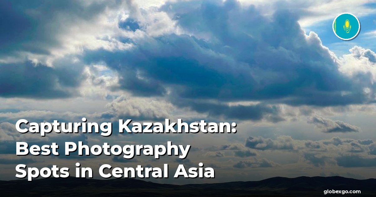 Capturing Kazakhstan: Best Photography Spots in Central Asia