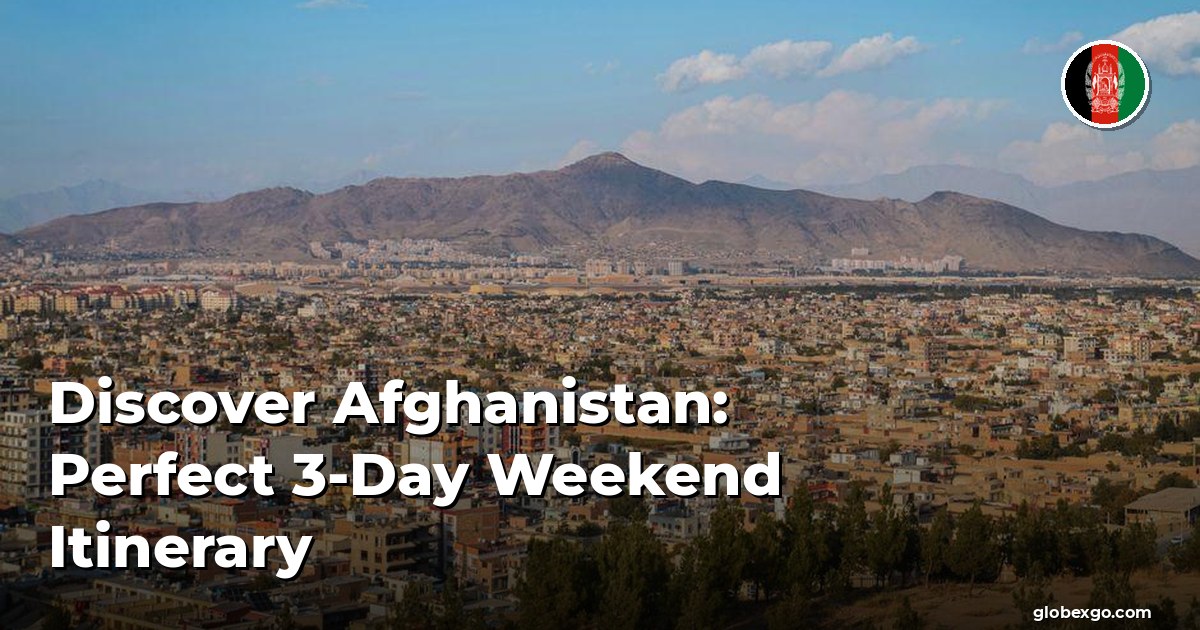 Discover Afghanistan: Perfect 3-Day Weekend Itinerary