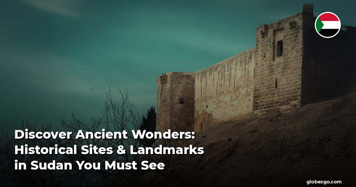 Discover Ancient Wonders: Historical Sites & Landmarks in Sudan You Must See