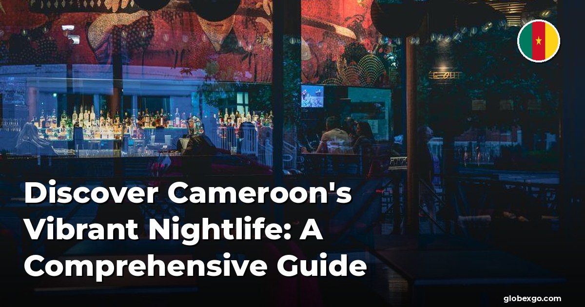 Discover Cameroon's Vibrant Nightlife: A Comprehensive Guide