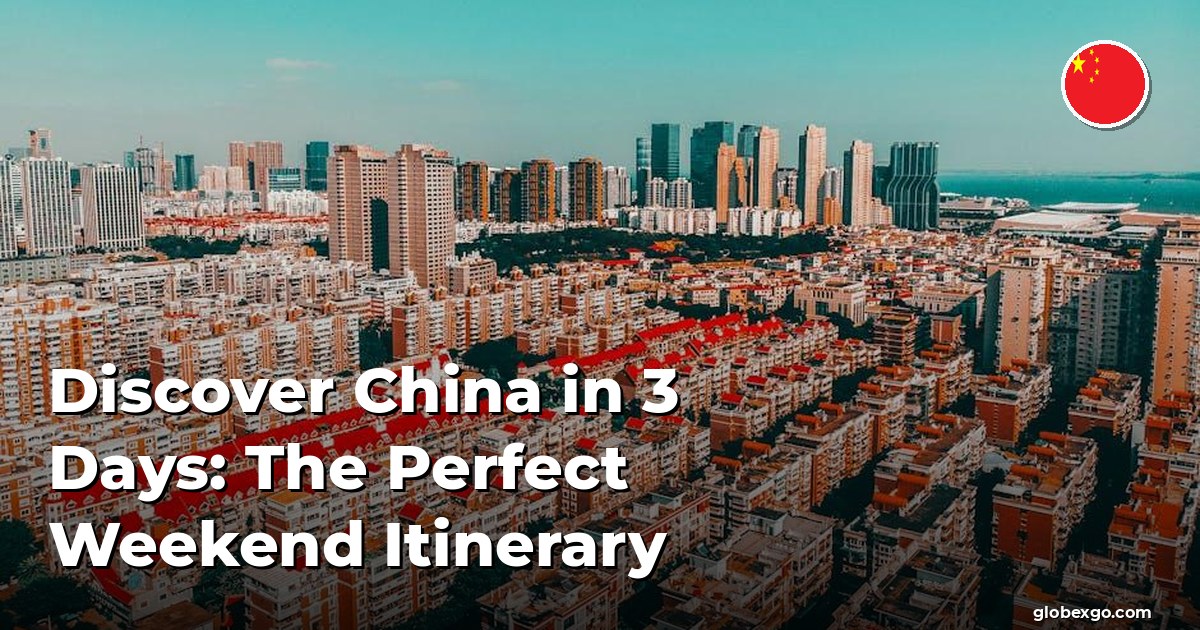 Discover China in 3 Days: The Perfect Weekend Itinerary