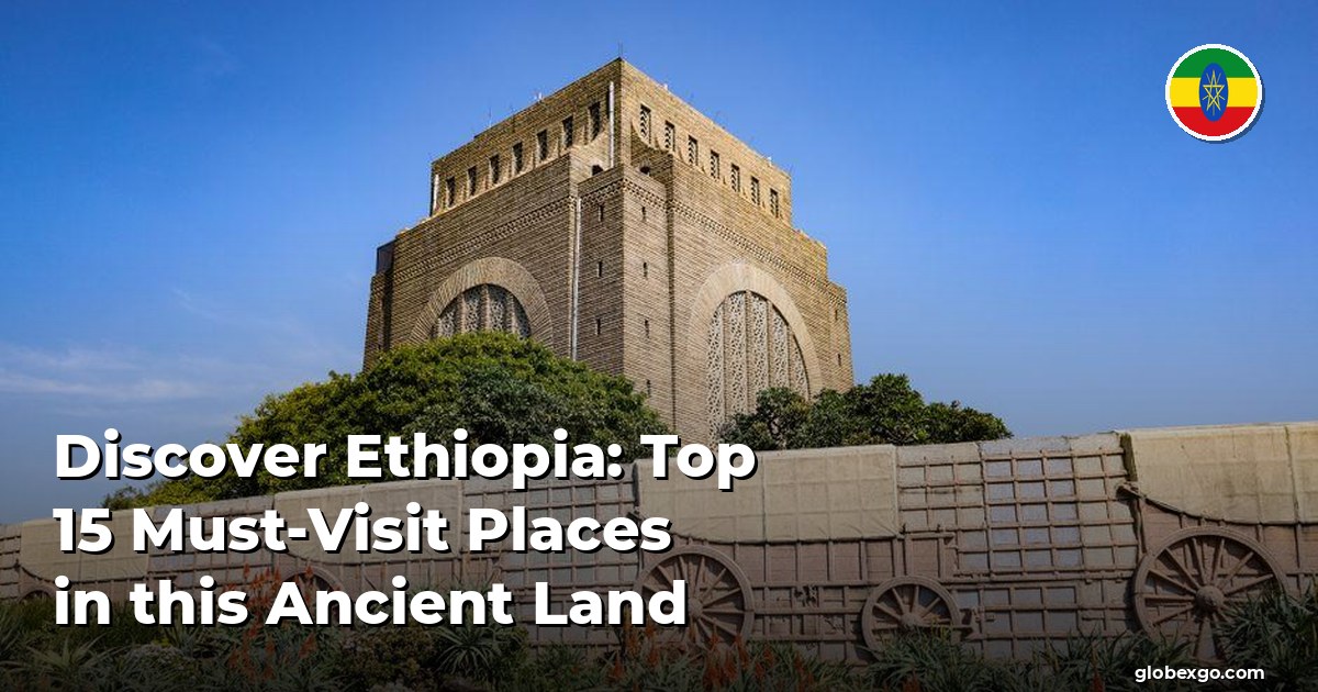 Discover Ethiopia: Top 15 Must-Visit Places in this Ancient Land