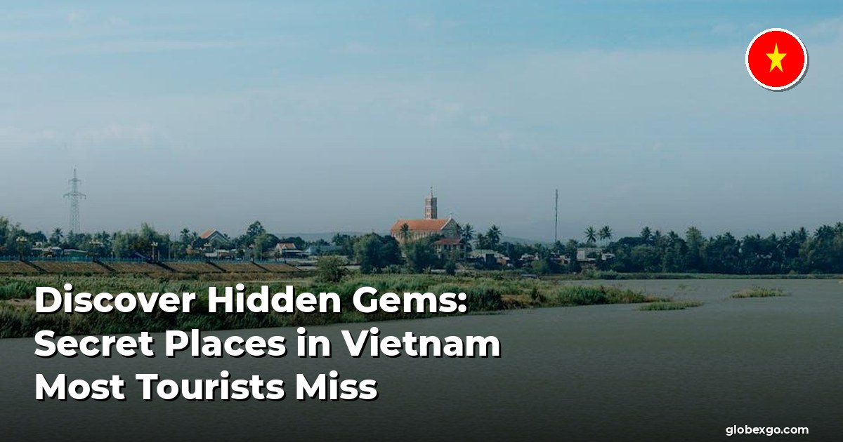 Discover Hidden Gems: Secret Places in Vietnam Most Tourists Miss