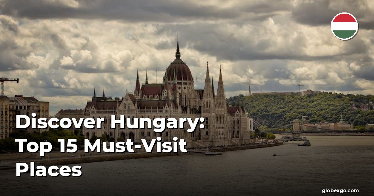 Discover Hungary: Top 15 Must-Visit Places
