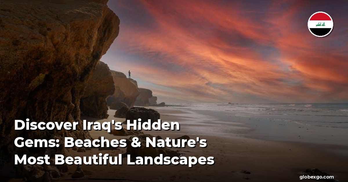 Discover Iraq's Hidden Gems: Beaches & Nature's Most Beautiful Landscapes