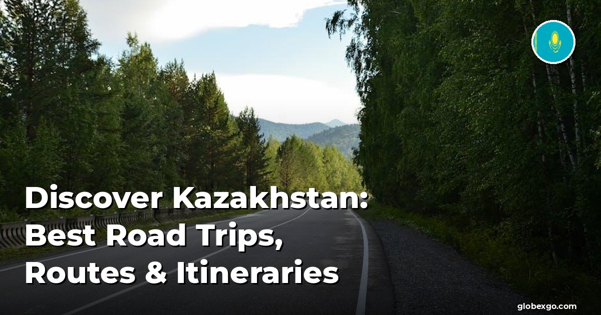 Discover Kazakhstan: Best Road Trips, Routes & Itineraries