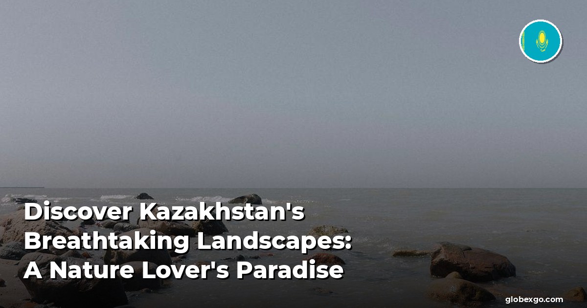 Discover Kazakhstan's Breathtaking Landscapes: A Nature Lover's Paradise
