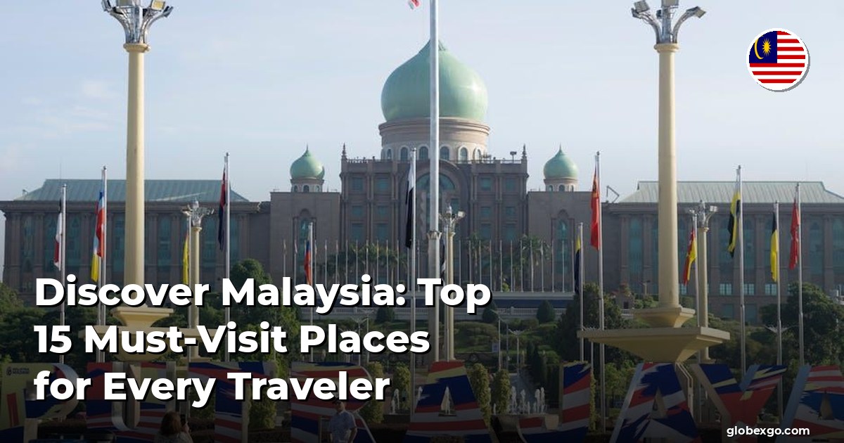 Discover Malaysia: Top 15 Must-Visit Places for Every Traveler