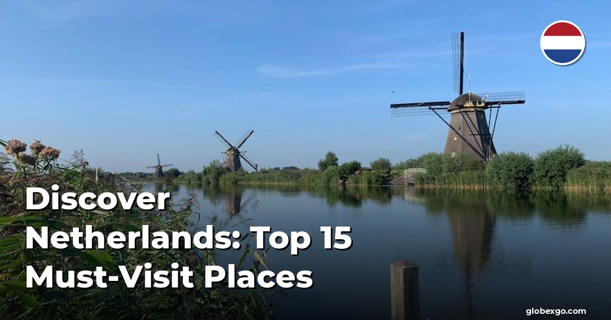 Discover Netherlands: Top 15 Must-Visit Places