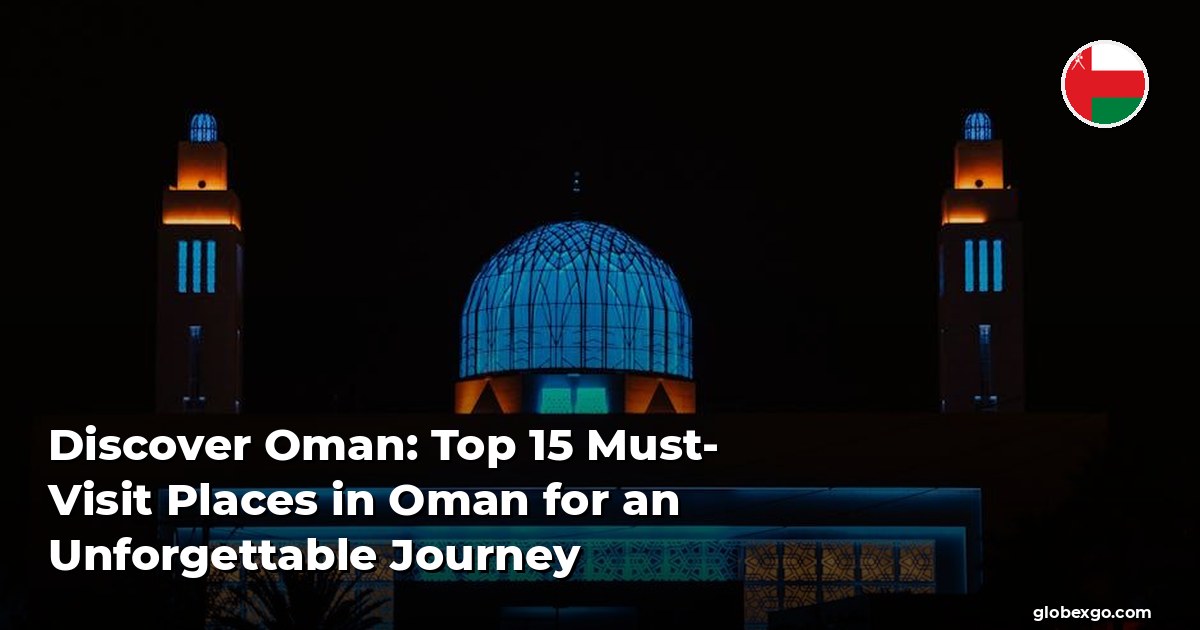 Discover Oman: Top 15 Must-Visit Places in Oman for an Unforgettable Journey