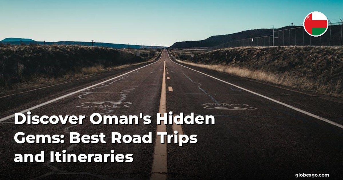 Discover Oman S Hidden Gems Best Road Trips And Itineraries GlobexGo Discover Omans Hidden Gems Best Road Trips And Itineraries 