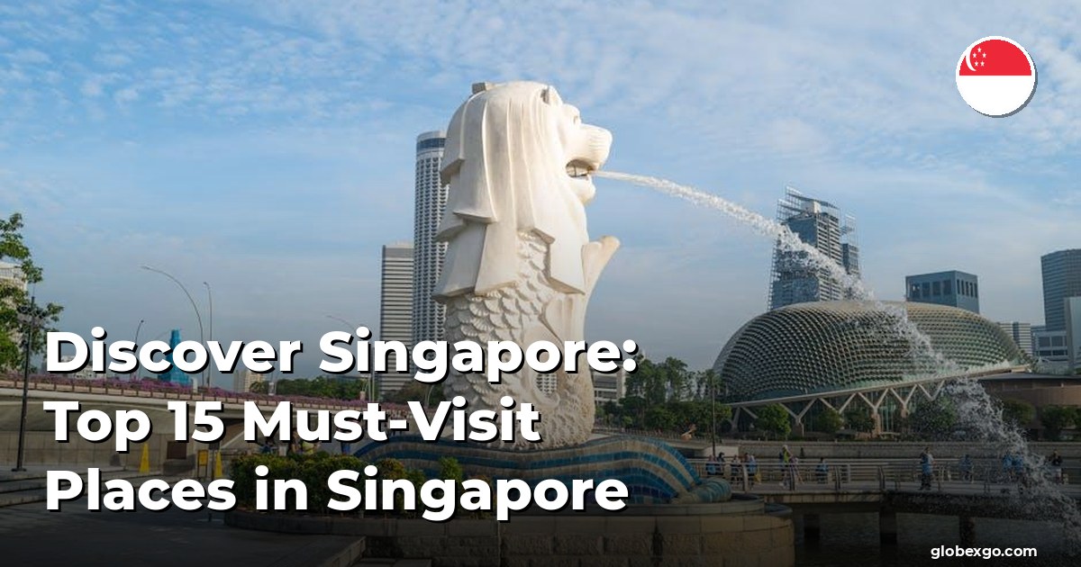 Discover Singapore: Top 15 Must-Visit Places in Singapore