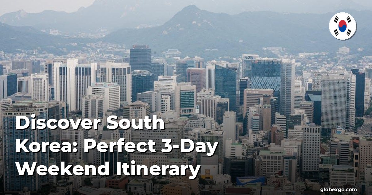 Discover South Korea: Perfect 3-Day Weekend Itinerary