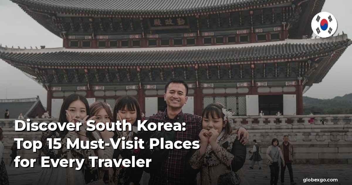 Discover South Korea: Top 15 Must-Visit Places for Every Traveler