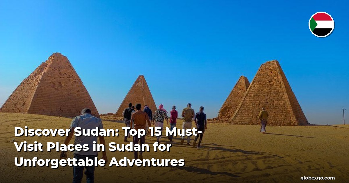 اكتشف السودان: أفضل 15 مكانًا يجب زيارتهم في السودان لمغامرات لا تُنسى