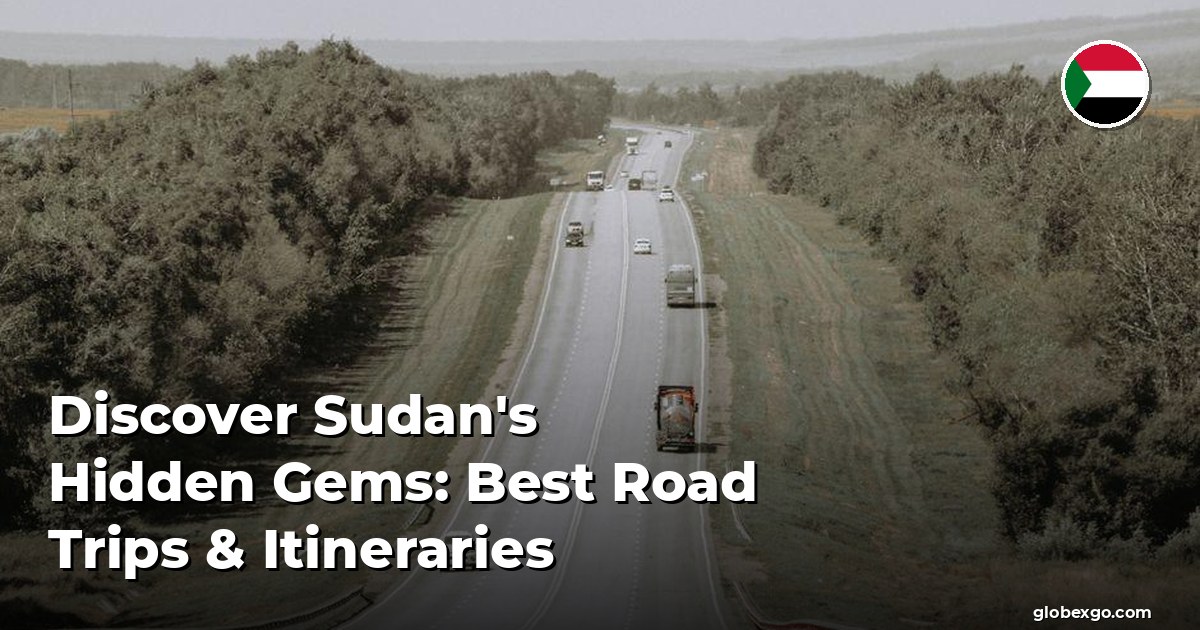 Discover Sudan's Hidden Gems: Best Road Trips & Itineraries