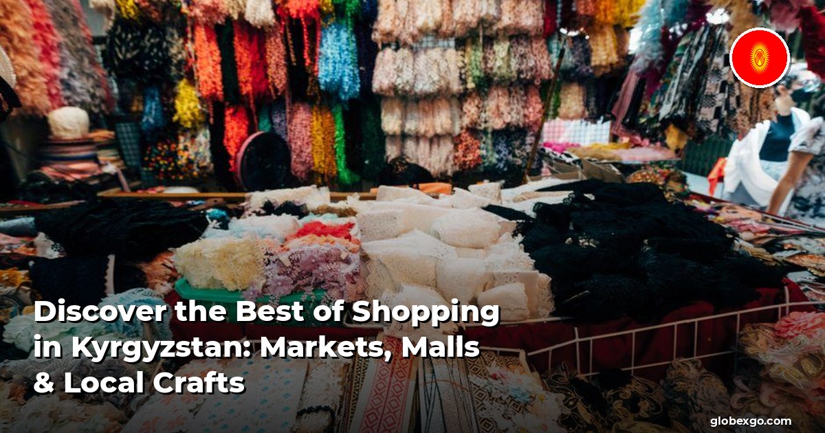 Discover the Best of Shopping in Kyrgyzstan: Markets, Malls & Local Crafts