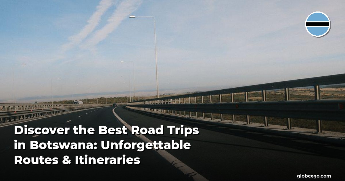 Discover the Best Road Trips in Botswana: Unforgettable Routes & Itineraries