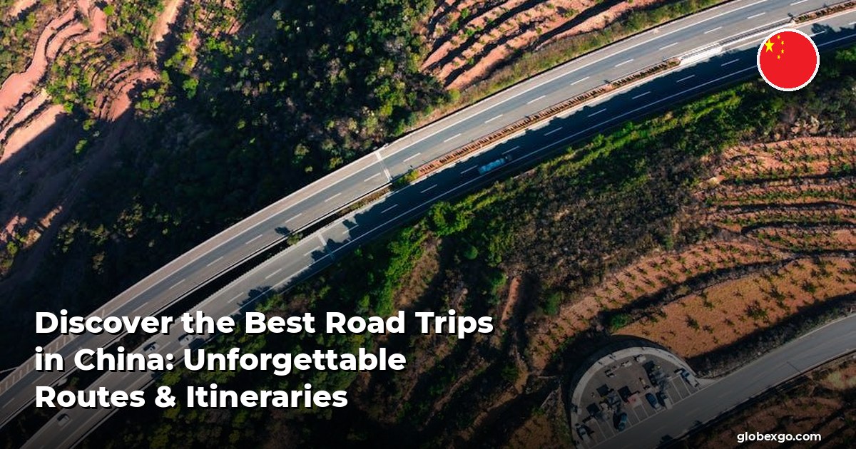Discover the Best Road Trips in China: Unforgettable Routes & Itineraries