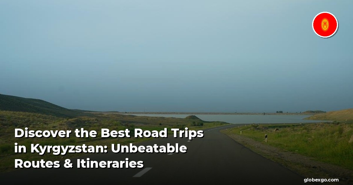 Discover the Best Road Trips in Kyrgyzstan: Unbeatable Routes & Itineraries