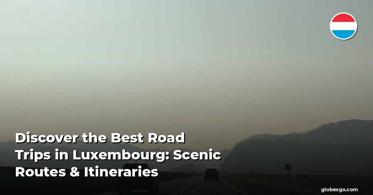 Discover the Best Road Trips in Luxembourg: Scenic Routes & Itineraries