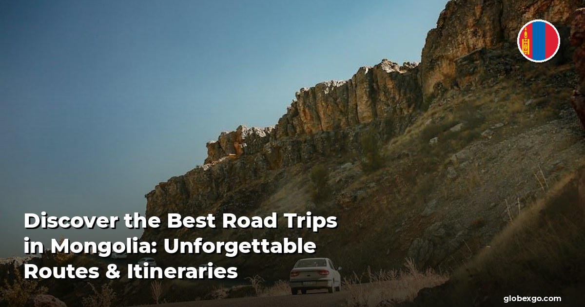 Discover the Best Road Trips in Mongolia: Unforgettable Routes & Itineraries