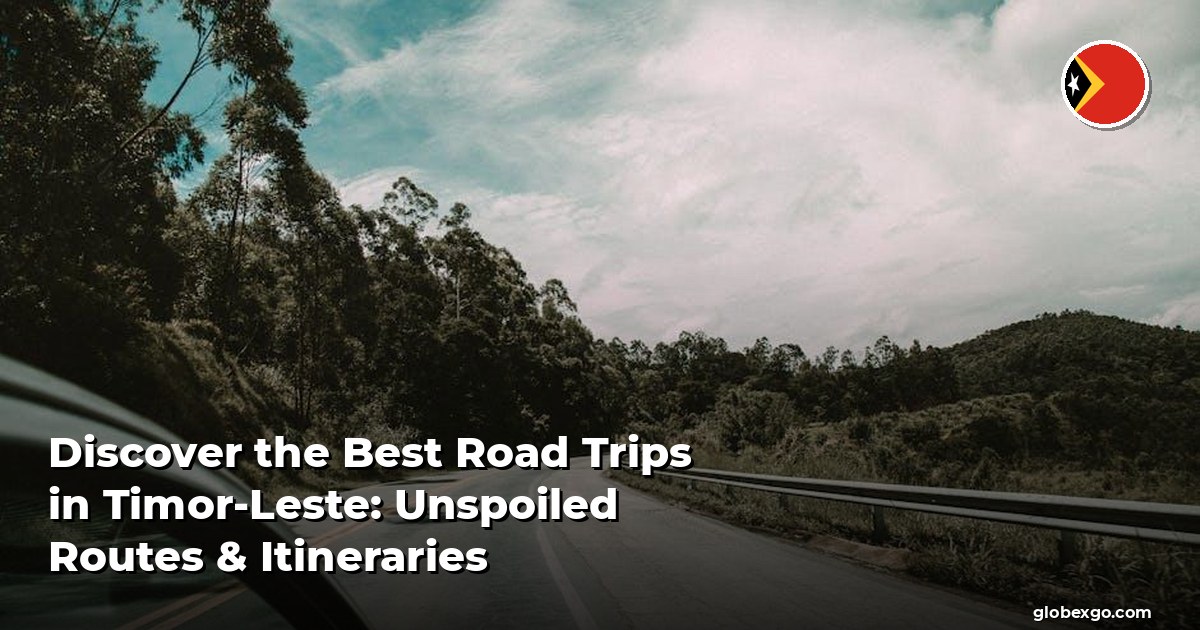 Discover the Best Road Trips in Timor-Leste: Unspoiled Routes & Itineraries