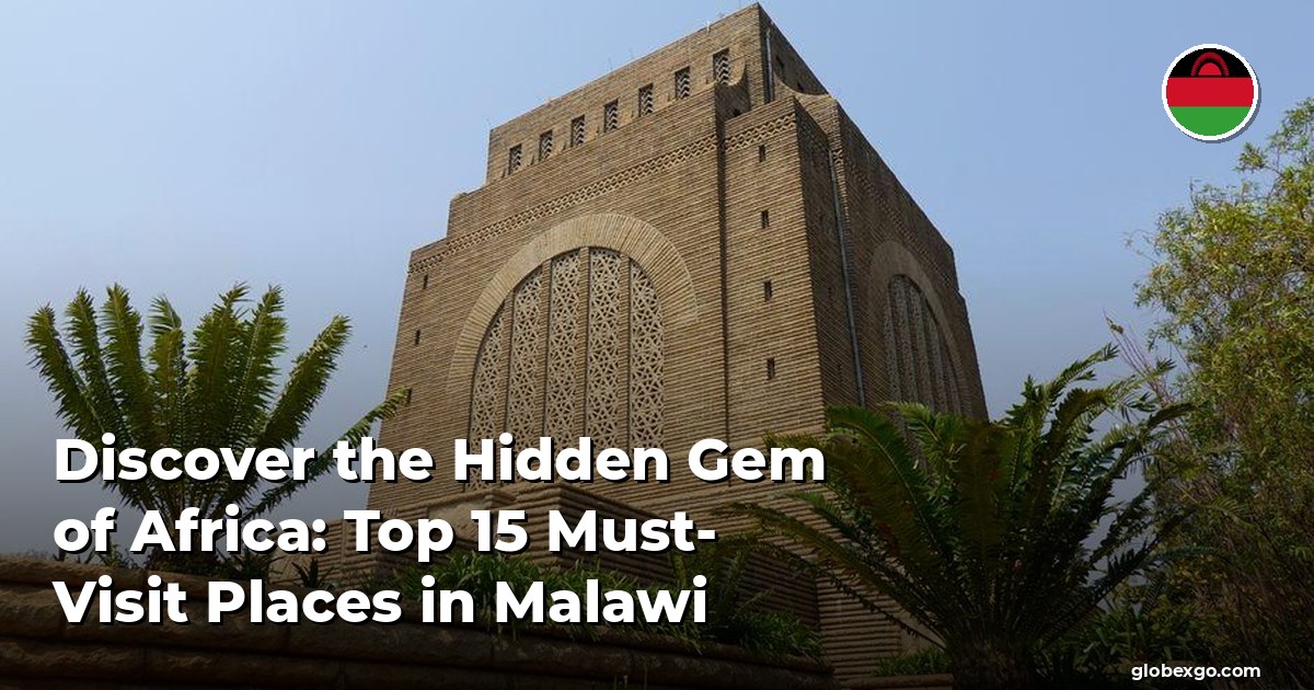 Discover the Hidden Gem of Africa: Top 15 Must-Visit Places in Malawi