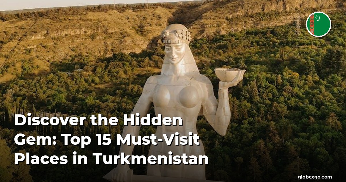 Discover the Hidden Gem: Top 15 Must-Visit Places in Turkmenistan