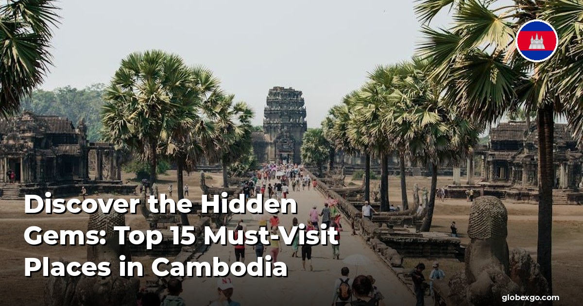 Discover the Hidden Gems: Top 15 Must-Visit Places in Cambodia