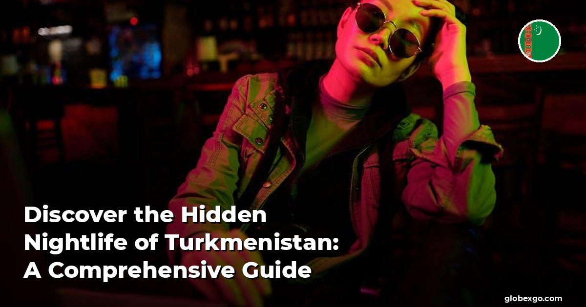 Discover the Hidden Nightlife of Turkmenistan: A Comprehensive Guide