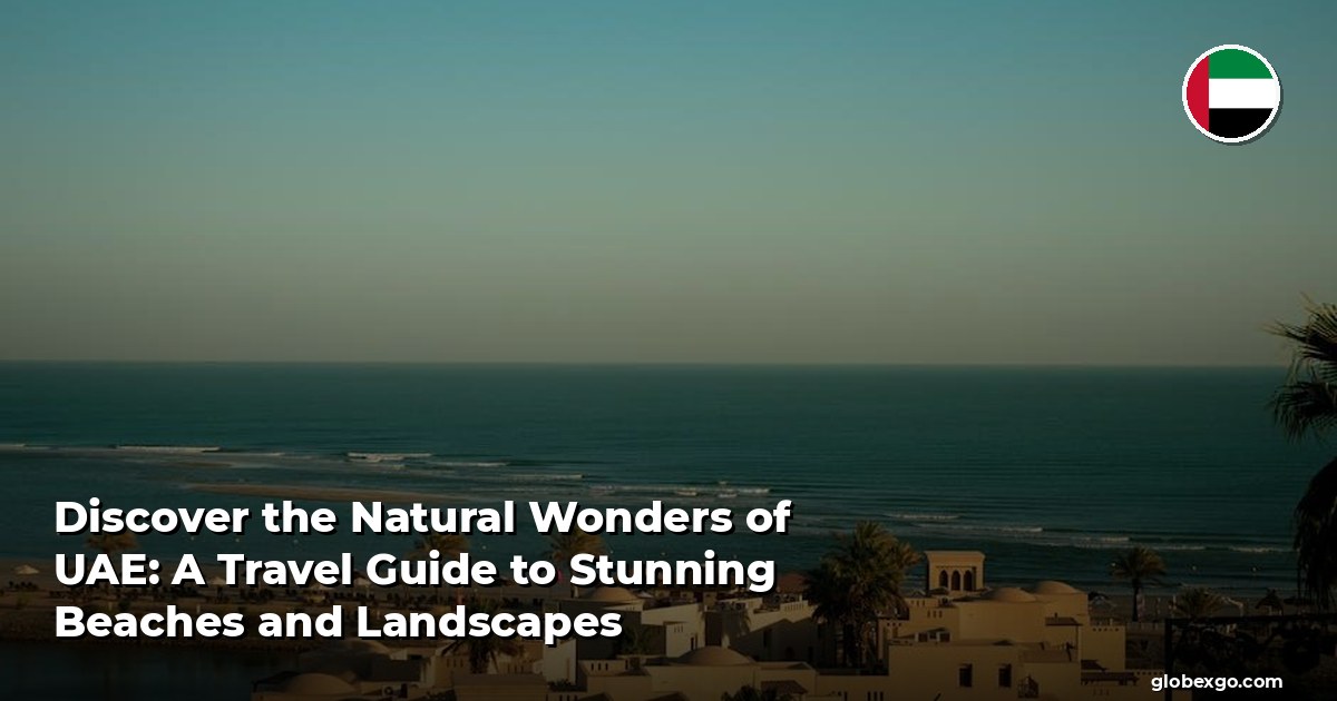 Discover the Natural Wonders of UAE: A Travel Guide to Stunning Beaches and Landscapes