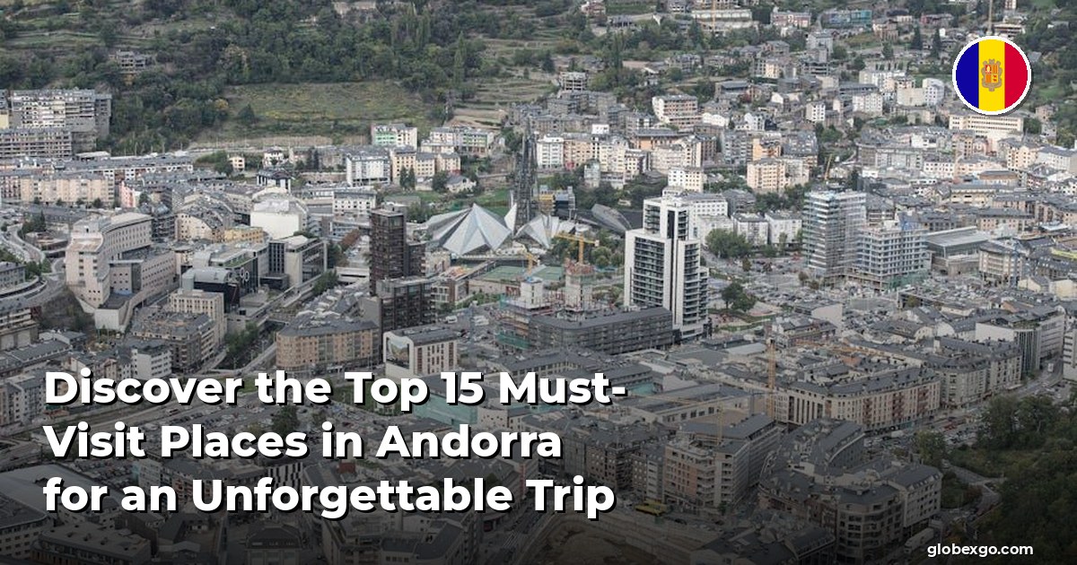 Discover the Top 15 Must-Visit Places in Andorra for an Unforgettable Trip