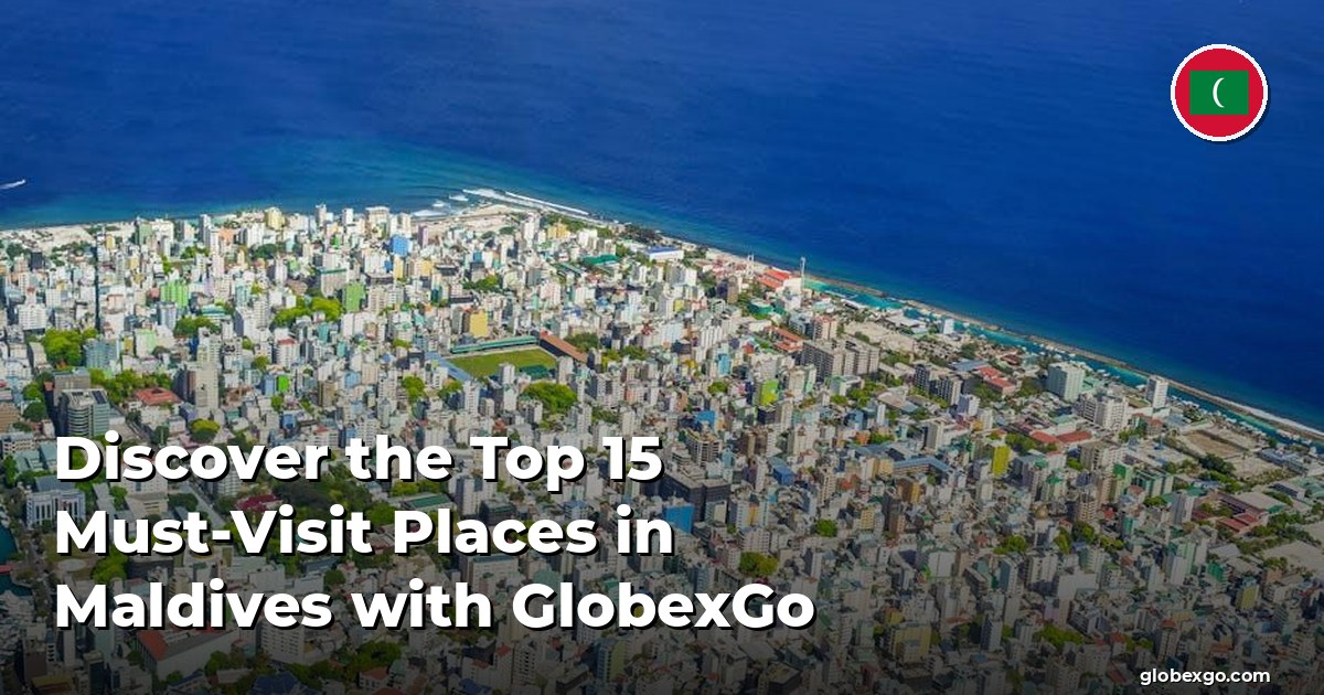 Discover the Top 15 Must-Visit Places in Maldives with GlobexGo