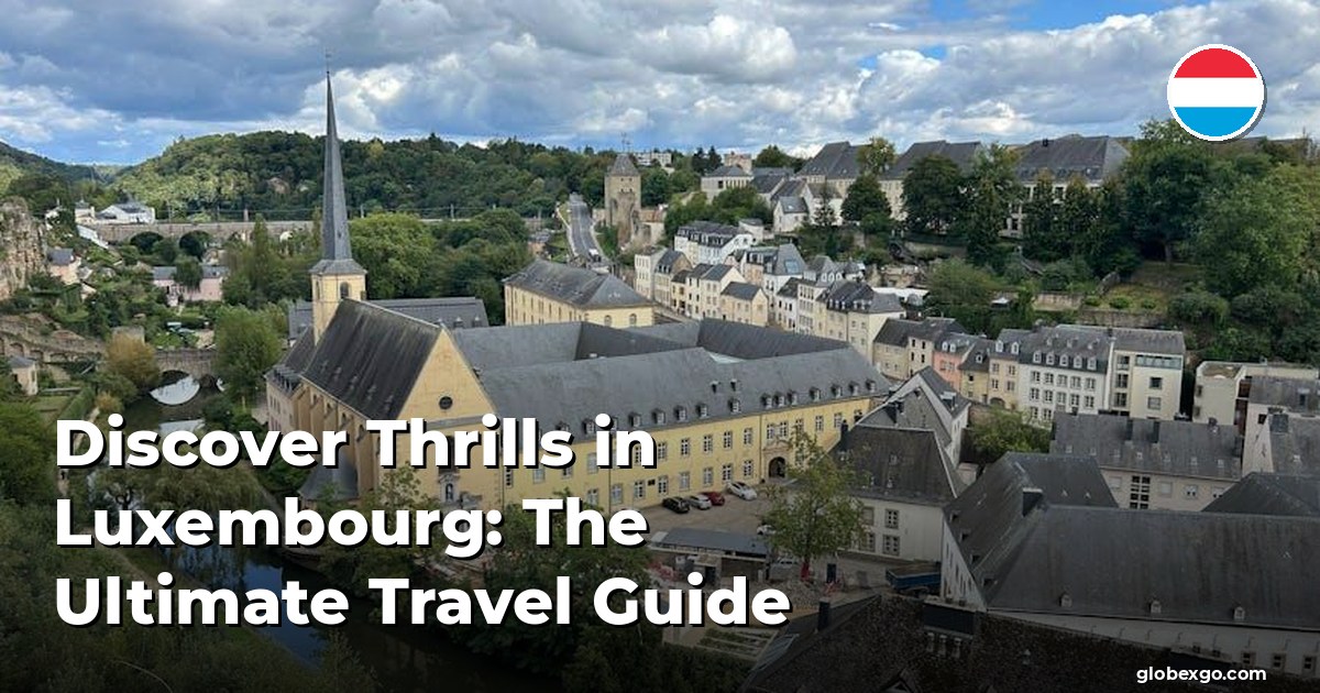Discover Thrills in Luxembourg: The Ultimate Travel Guide