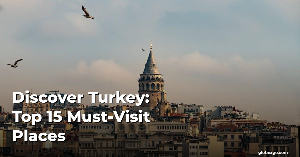 Discover Turkey: Top 15 Must-Visit Places