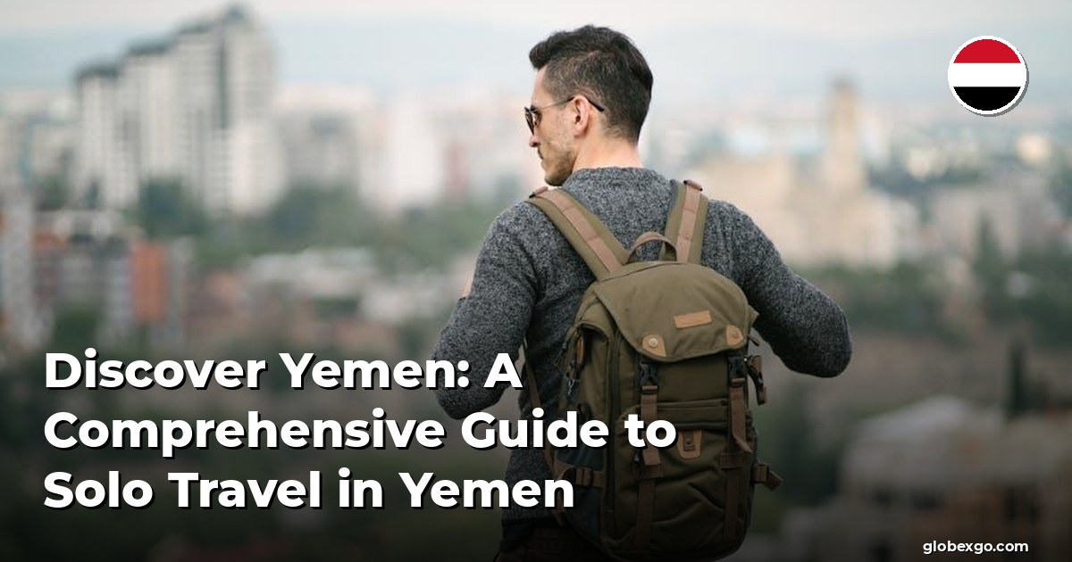 Discover Yemen: A Comprehensive Guide to Solo Travel in Yemen