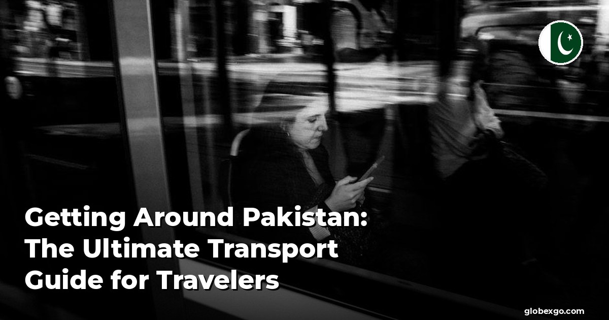 Getting Around Pakistan: The Ultimate Transport Guide for Travelers