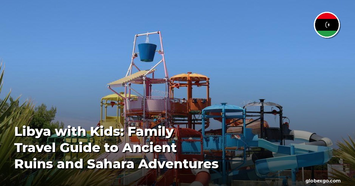 Libya with Kids: Family Travel Guide to Ancient Ruins and Sahara Adventures