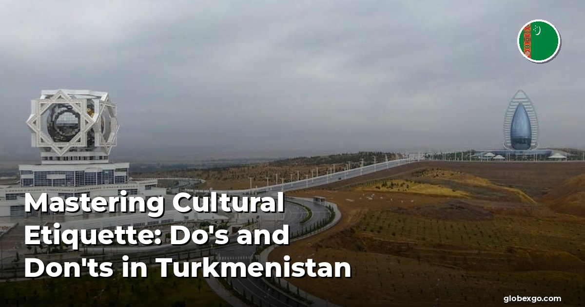 Mastering Cultural Etiquette: Do's and Don'ts in Turkmenistan