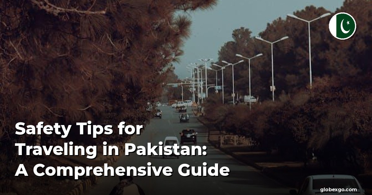 Safety Tips for Traveling in Pakistan: A Comprehensive Guide