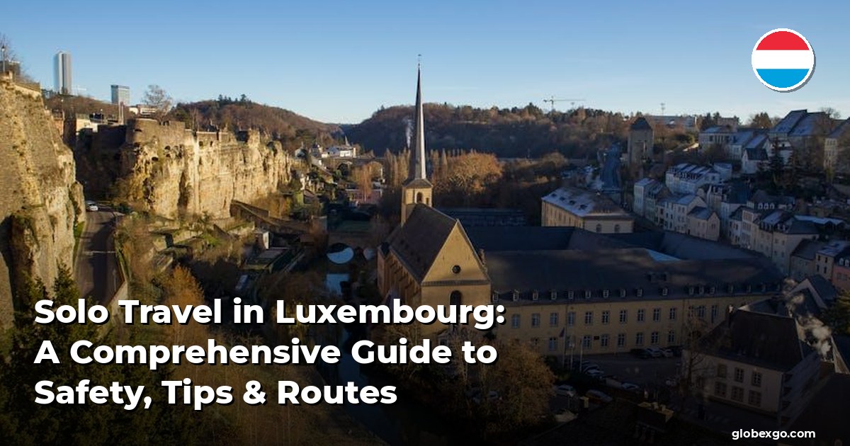 Solo Travel in Luxembourg: A Comprehensive Guide to Safety, Tips & Routes